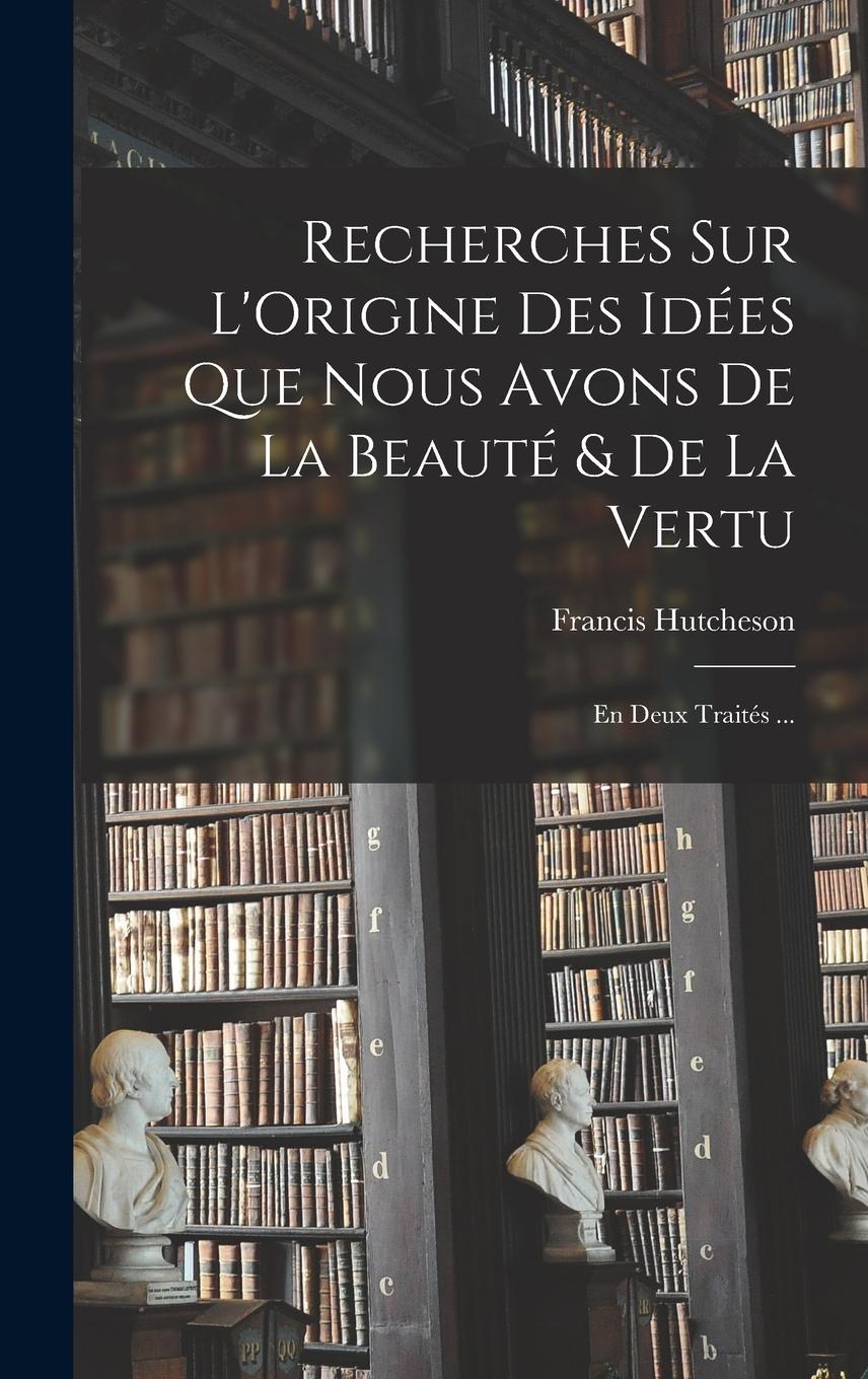 Vorderes Coverbild Recherches Sur L'Origine Des Idées Que Nous Avons De La Beauté & De La Vertu: En Deux Traités ...