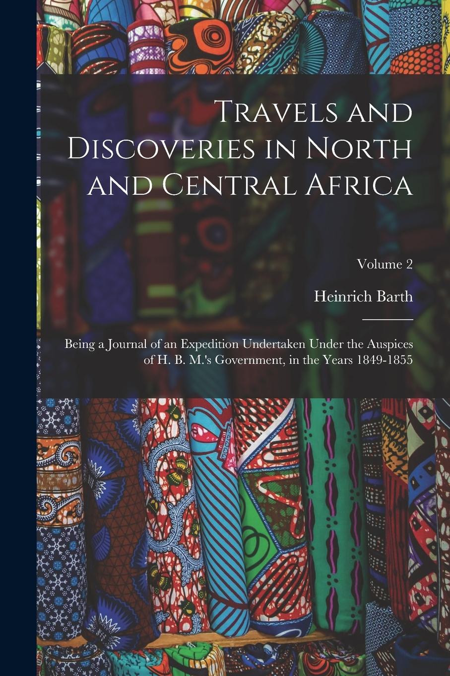 Vorderes Coverbild Travels and Discoveries in North and Central Africa: Being a Journal of an Expedition Undertaken Under the Auspices of H. B. M.'s Government, in the Y