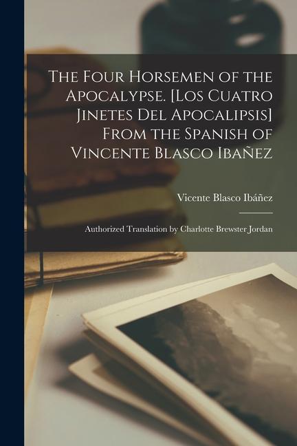 Vorderes Coverbild The Four Horsemen of the Apocalypse. [Los Cuatro Jinetes del Apocalipsis] From the Spanish of Vincente Blasco Ibañez; Authorized Translation by Charlo