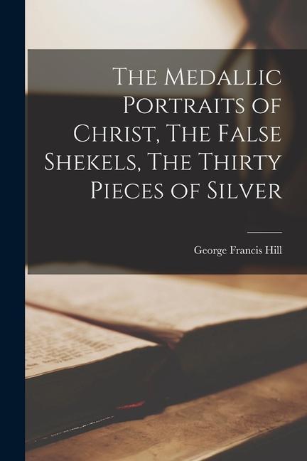 Vorderes Coverbild The Medallic Portraits of Christ, The False Shekels, The Thirty Pieces of Silver