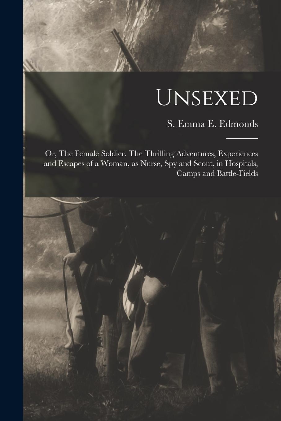 Vorderes Coverbild Unsexed: Or, The Female Soldier. The Thrilling Adventures, Experiences and Escapes of a Woman, as Nurse, spy and Scout, in Hosp