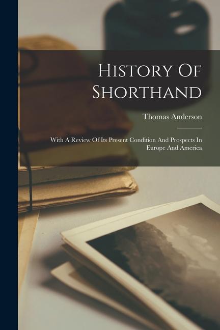 Vorderes Coverbild History Of Shorthand: With A Review Of Its Present Condition And Prospects In Europe And America