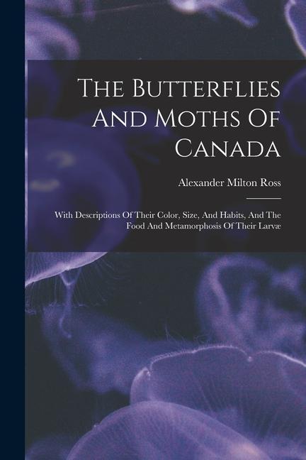 Vorderes Coverbild The Butterflies And Moths Of Canada: With Descriptions Of Their Color, Size, And Habits, And The Food And Metamorphosis Of Their Larvæ