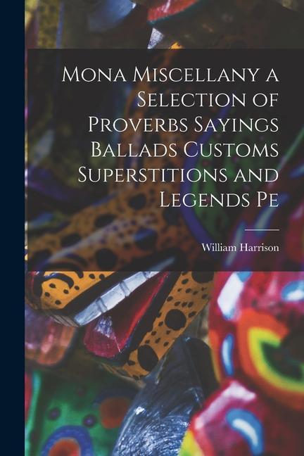 Vorderes Coverbild Mona Miscellany a Selection of Proverbs Sayings Ballads Customs Superstitions and Legends Pe