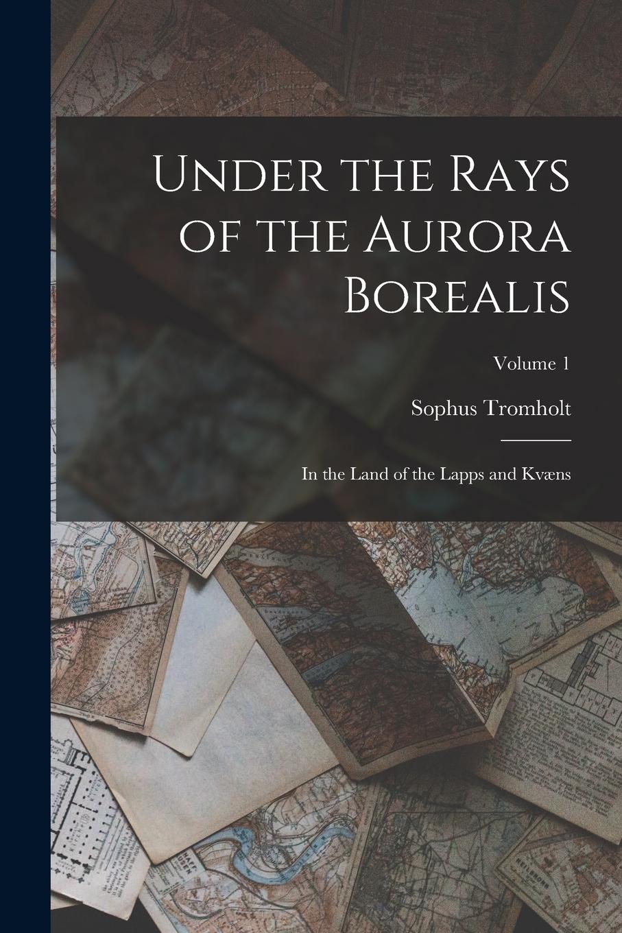 Vorderes Coverbild Under the Rays of the Aurora Borealis: In the Land of the Lapps and Kvæns; Volume 1