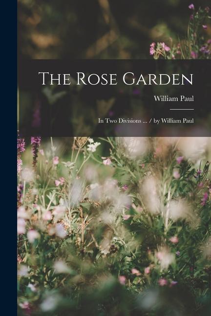 Vorderes Coverbild The Rose Garden: In Two Divisions ... / by William Paul