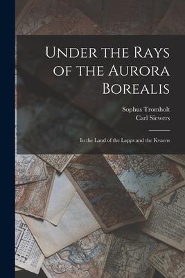 Vorderes Coverbild Under the Rays of the Aurora Borealis: In the Land of the Lapps and the Kvaens