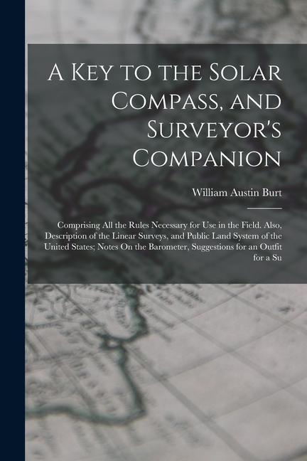 Vorderes Coverbild A Key to the Solar Compass, and Surveyor's Companion: Comprising All the Rules Necessary for Use in the Field. Also, Description of the Linear Surveys