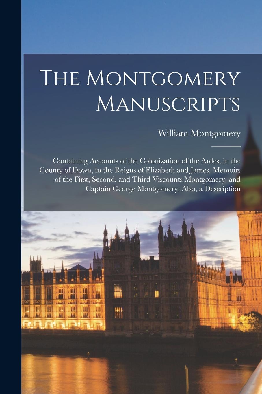Vorderes Coverbild The Montgomery Manuscripts: Containing Accounts of the Colonization of the Ardes, in the County of Down, in the Reigns of Elizabeth and James. Mem