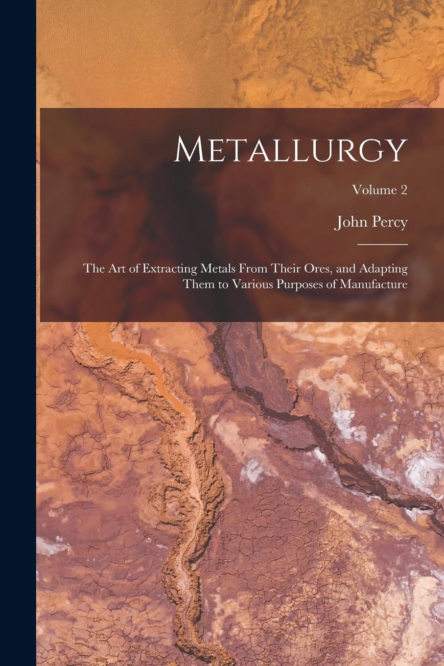 Vorderes Coverbild Metallurgy: The Art of Extracting Metals From Their Ores, and Adapting Them to Various Purposes of Manufacture; Volume 2