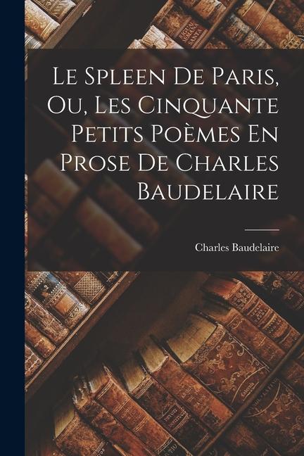 Vorderes Coverbild Le Spleen De Paris, Ou, Les Cinquante Petits Poèmes En Prose De Charles Baudelaire