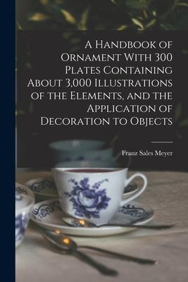 Vorderes Coverbild A Handbook of Ornament With 300 Plates Containing About 3,000 Illustrations of the Elements, and the Application of Decoration to Objects
