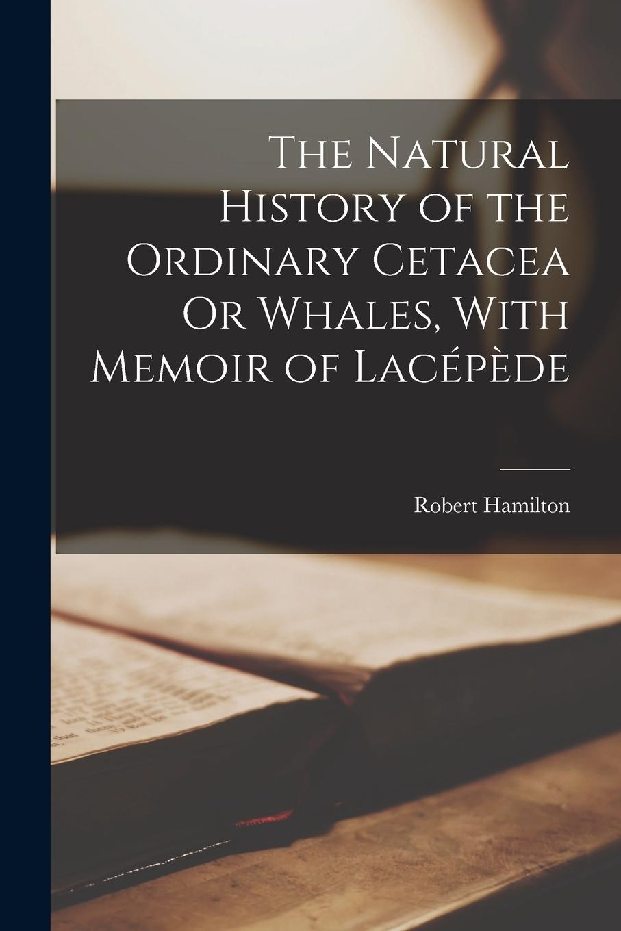 Vorderes Coverbild The Natural History of the Ordinary Cetacea Or Whales, With Memoir of Lacépède