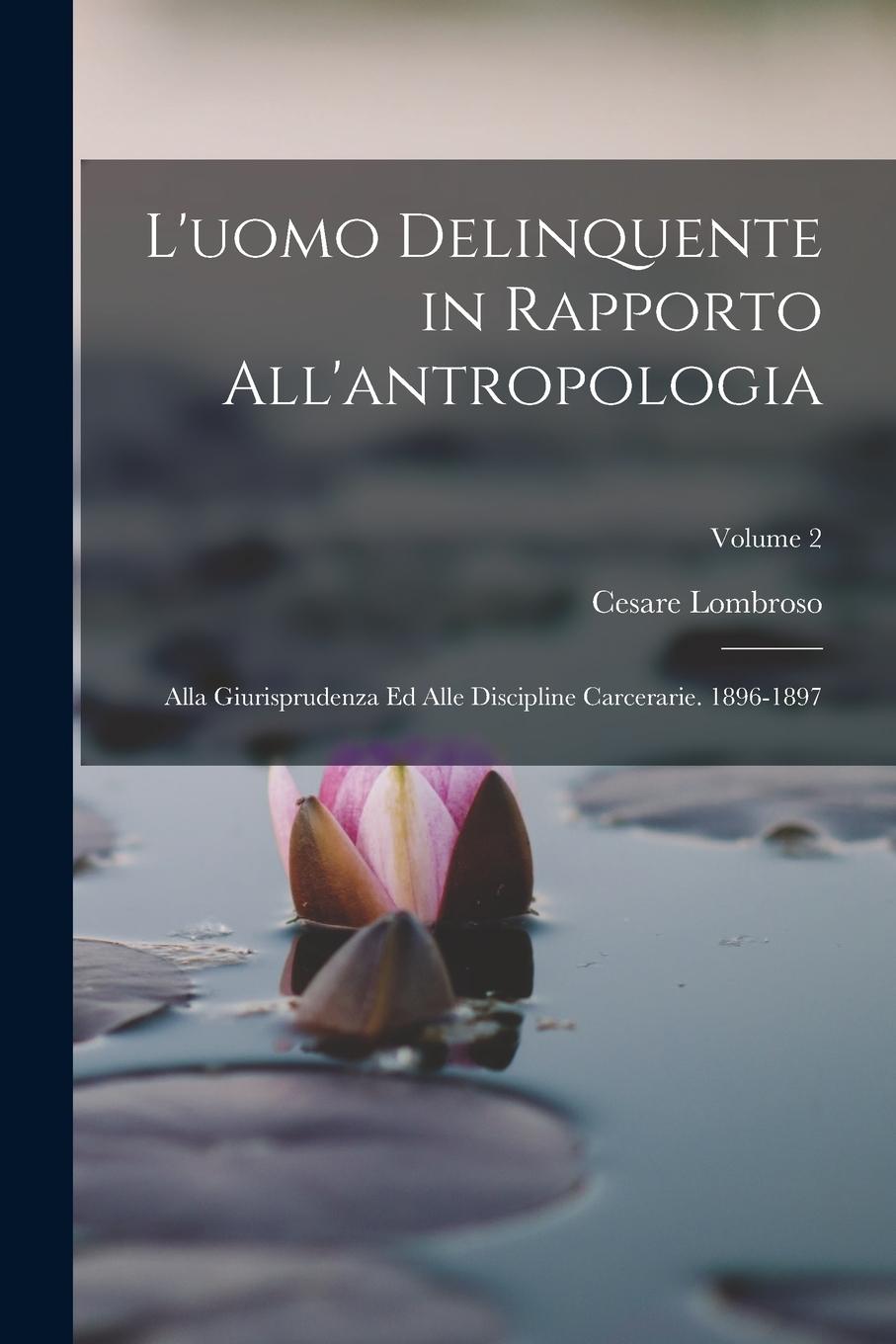 Vorderes Coverbild L'uomo Delinquente in Rapporto All'antropologia: Alla Giurisprudenza Ed Alle Discipline Carcerarie. 1896-1897; Volume 2