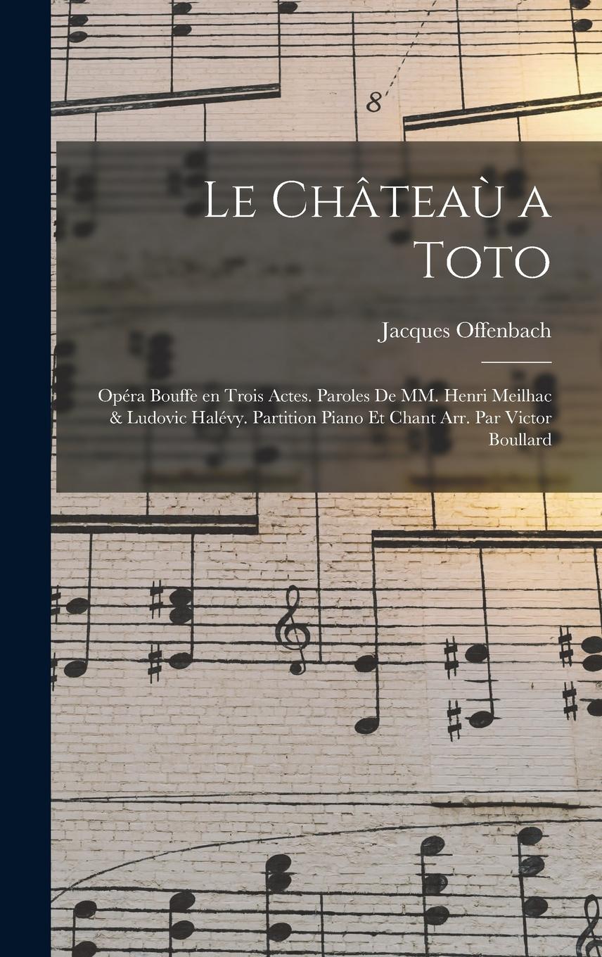 Vorderes Coverbild Le châteaù a Toto; opéra bouffe en trois actes. Paroles de MM. Henri Meilhac & Ludovic Halévy. Partition piano et chant arr. par Victor Boullard