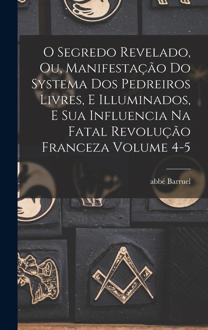 Vorderes Coverbild O segredo revelado, ou, Manifestação do systema dos pedreiros livres, e illuminados, e sua influencia na fatal revolução franceza Volume 4-5