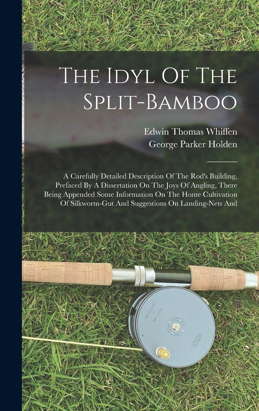Vorderes Coverbild The Idyl Of The Split-bamboo: A Carefully Detailed Description Of The Rod's Building, Prefaced By A Dissertation On The Joys Of Angling, There Being