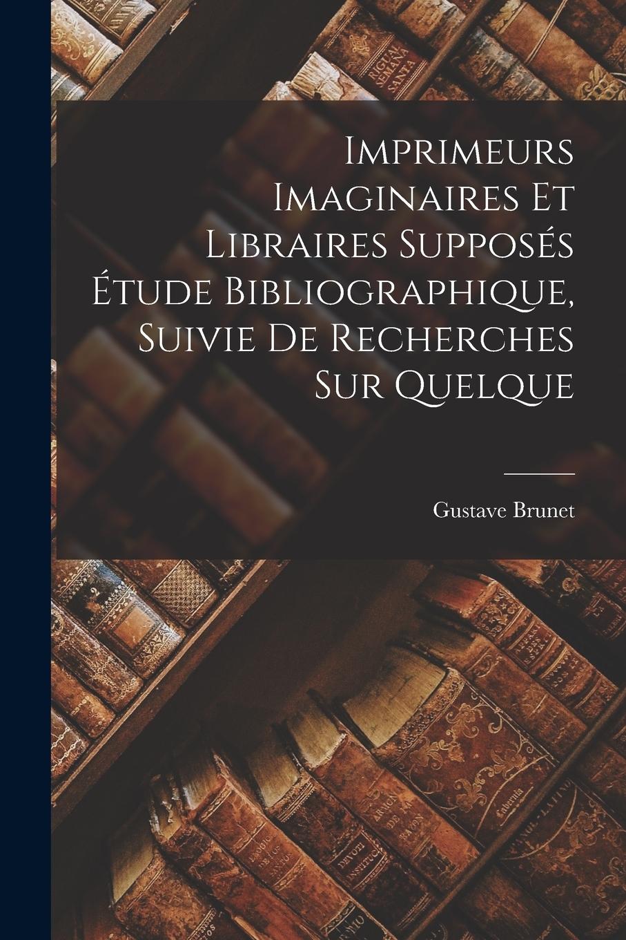 Vorderes Coverbild Imprimeurs Imaginaires et Libraires Supposés Étude Bibliographique, Suivie de Recherches sur Quelque