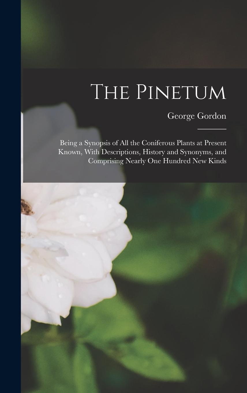 Vorderes Coverbild The Pinetum: Being a Synopsis of All the Coniferous Plants at Present Known, With Descriptions, History and Synonyms, and Comprisin