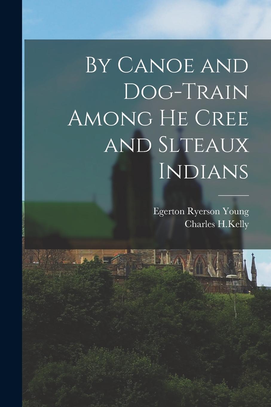Vorderes Coverbild By Canoe and Dog-Train Among he Cree and Slteaux Indians
