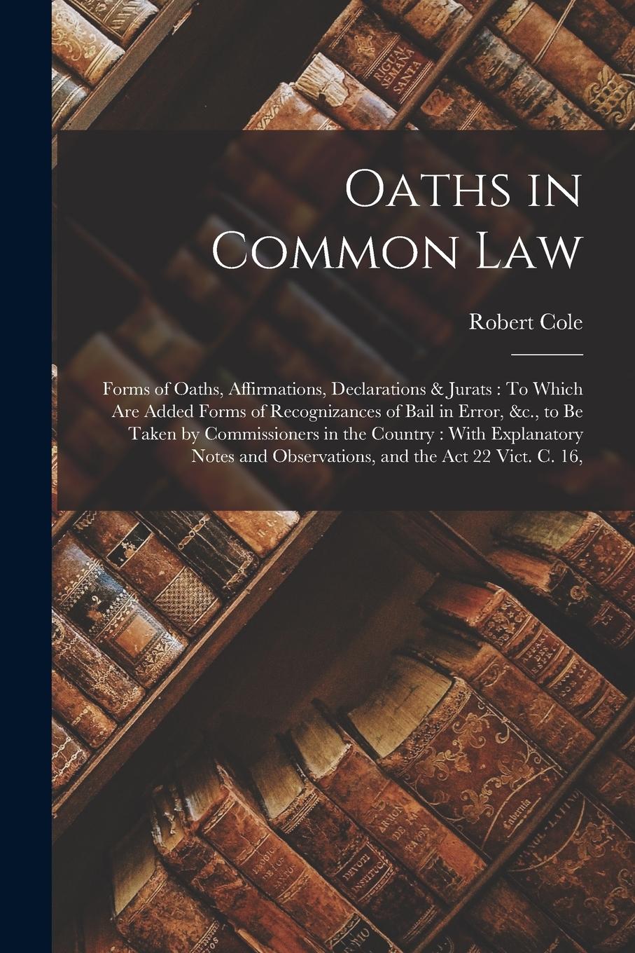 Vorderes Coverbild Oaths in Common Law: Forms of Oaths, Affirmations, Declarations & Jurats: To Which Are Added Forms of Recognizances of Bail in Error, &c.,