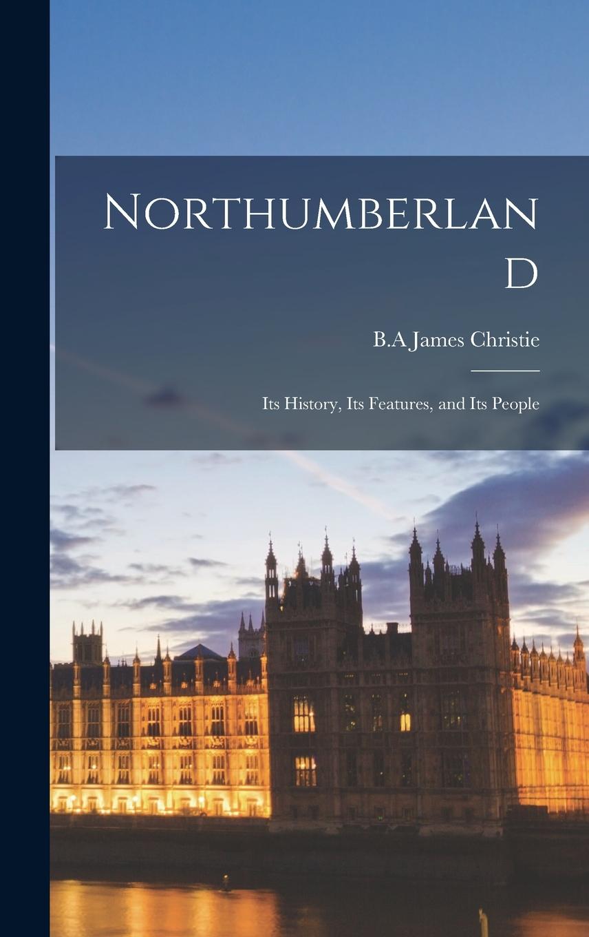 Vorderes Coverbild Northumberland; its History, its Features, and its People