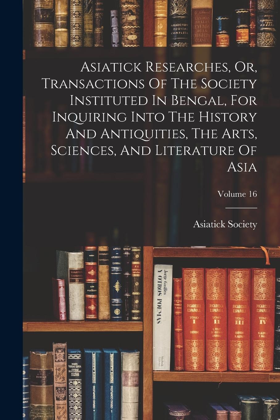 Vorderes Coverbild Asiatick Researches, Or, Transactions Of The Society Instituted In Bengal, For Inquiring Into The History And Antiquities, The Arts, Sciences, And Lit