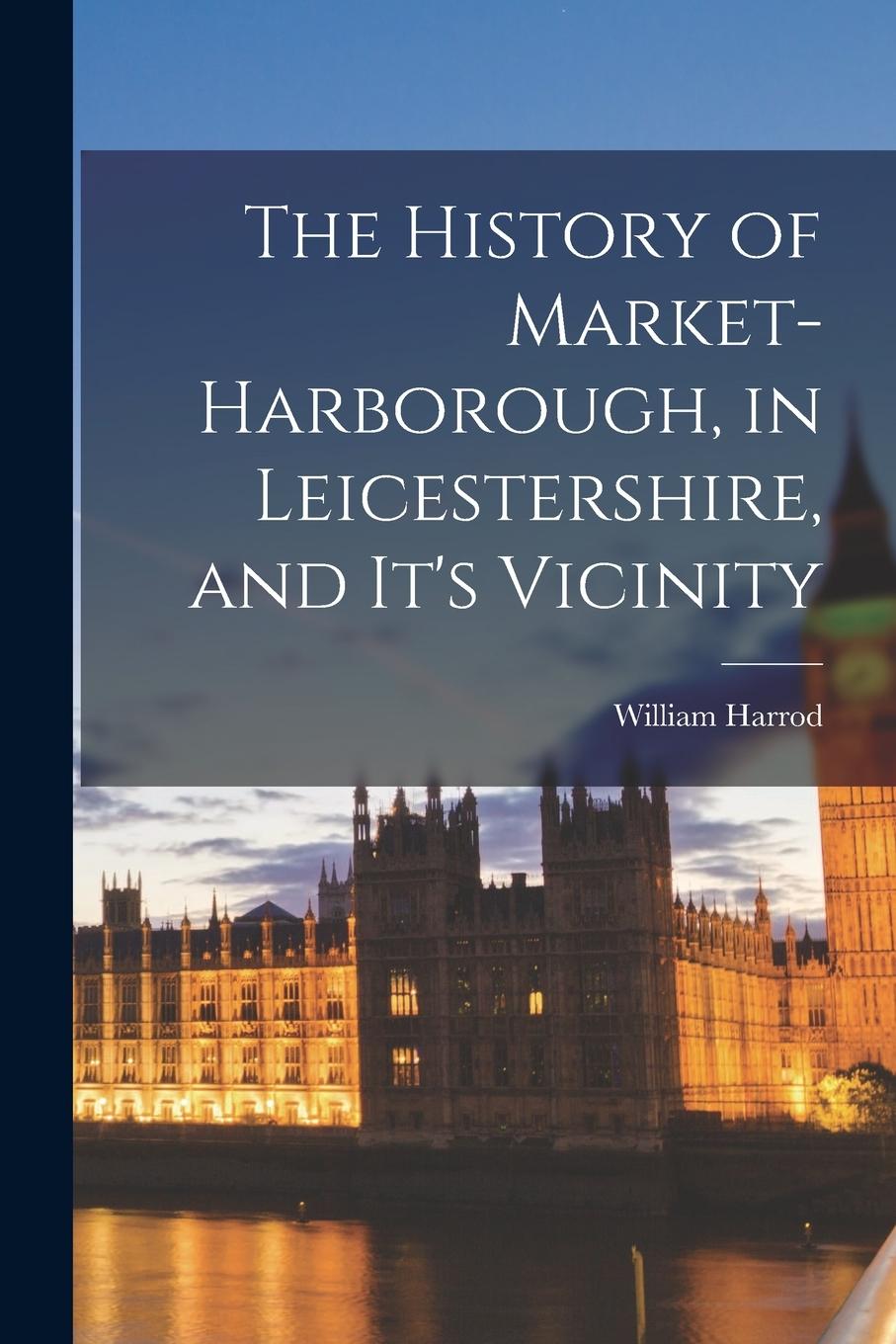 Vorderes Coverbild The History of Market-Harborough, in Leicestershire, and It's Vicinity