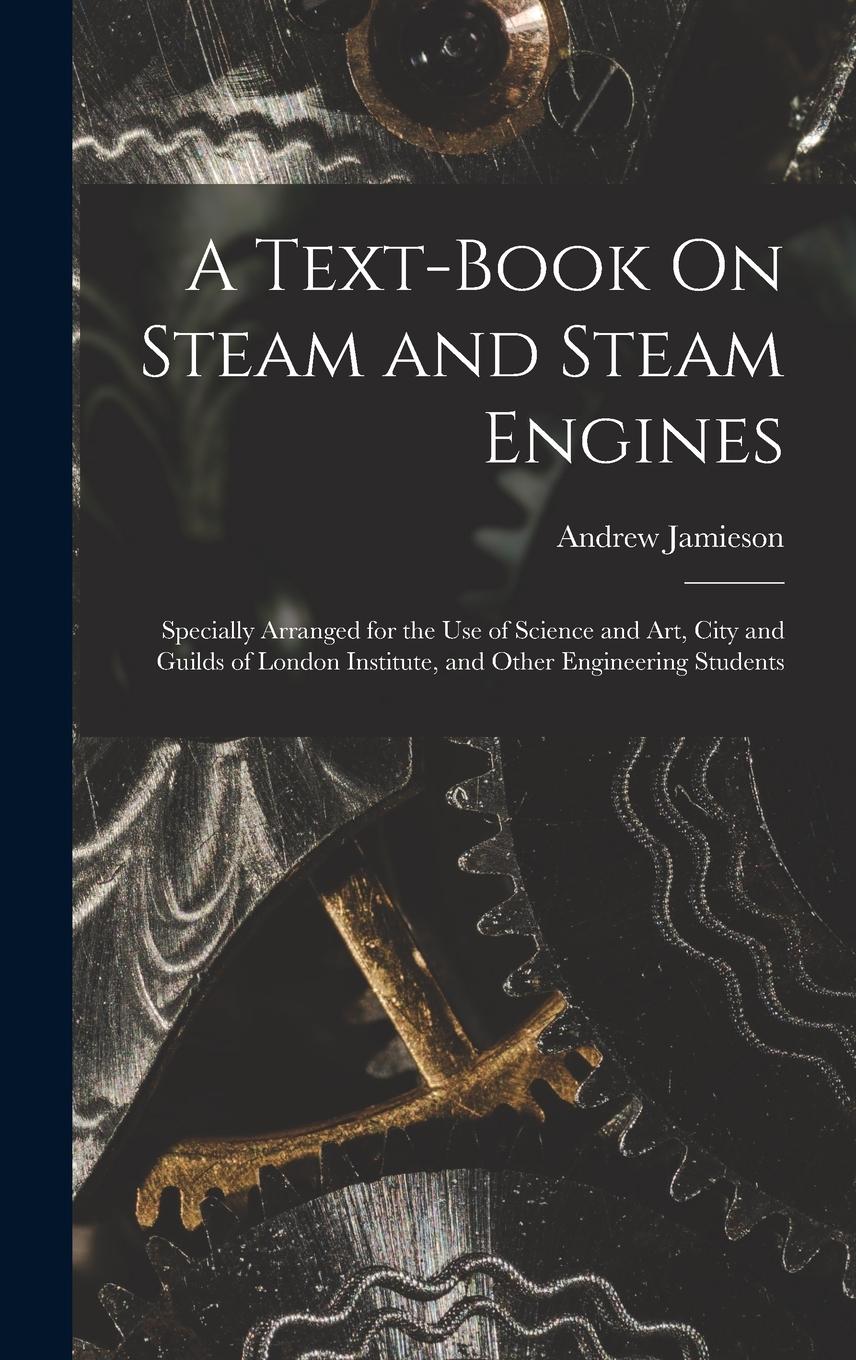 Vorderes Coverbild A Text-Book On Steam and Steam Engines: Specially Arranged for the Use of Science and Art, City and Guilds of London Institute, and Other Engineering