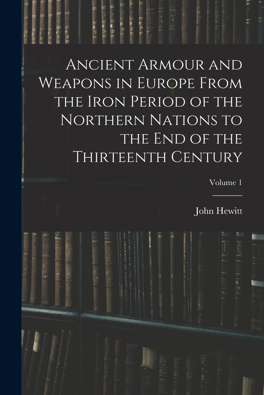 Vorderes Coverbild Ancient Armour and Weapons in Europe From the Iron Period of the Northern Nations to the End of the Thirteenth Century; Volume 1