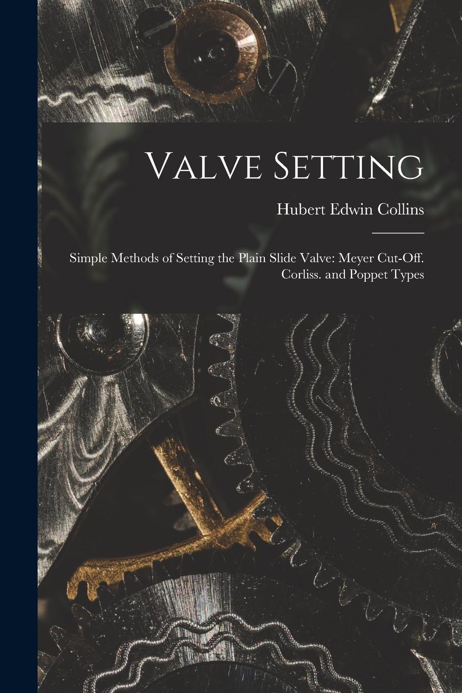 Vorderes Coverbild Valve Setting: Simple Methods of Setting the Plain Slide Valve: Meyer Cut-Off. Corliss. and Poppet Types