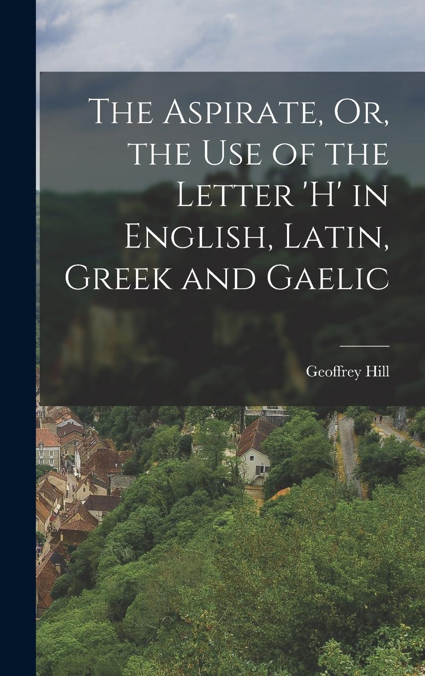Vorderes Coverbild The Aspirate, Or, the Use of the Letter 'h' in English, Latin, Greek and Gaelic