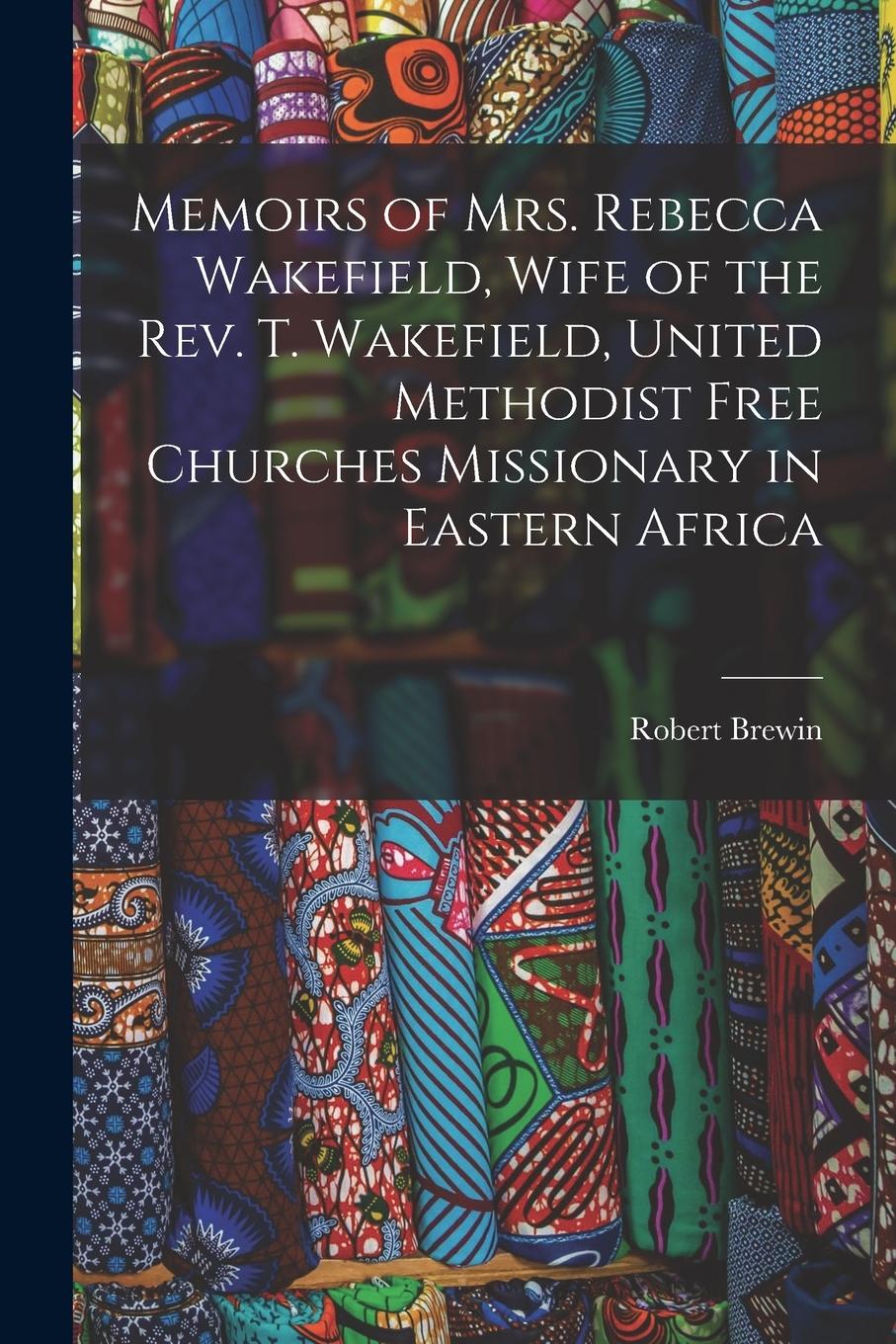 Vorderes Coverbild Memoirs of Mrs. Rebecca Wakefield, Wife of the Rev. T. Wakefield, United Methodist Free Churches Missionary in Eastern Africa