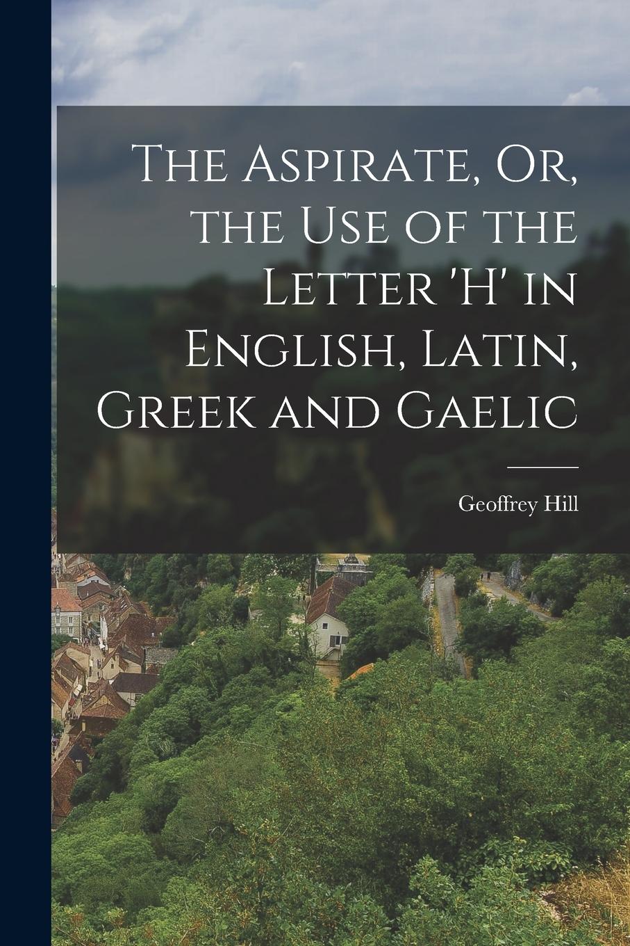 Vorderes Coverbild The Aspirate, Or, the Use of the Letter 'h' in English, Latin, Greek and Gaelic