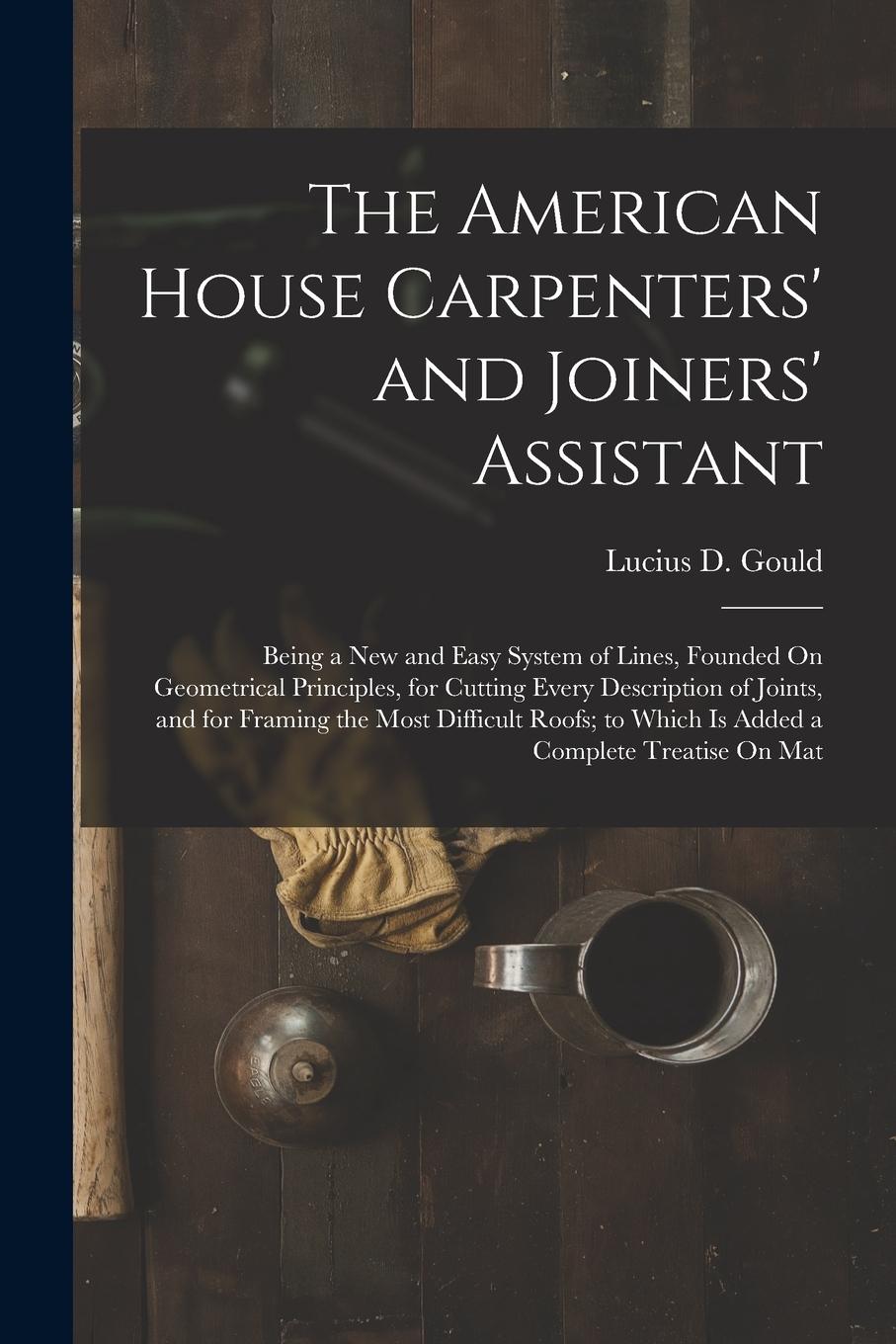 Vorderes Coverbild The American House Carpenters' and Joiners' Assistant: Being a New and Easy System of Lines, Founded On Geometrical Principles, for Cutting Every Desc