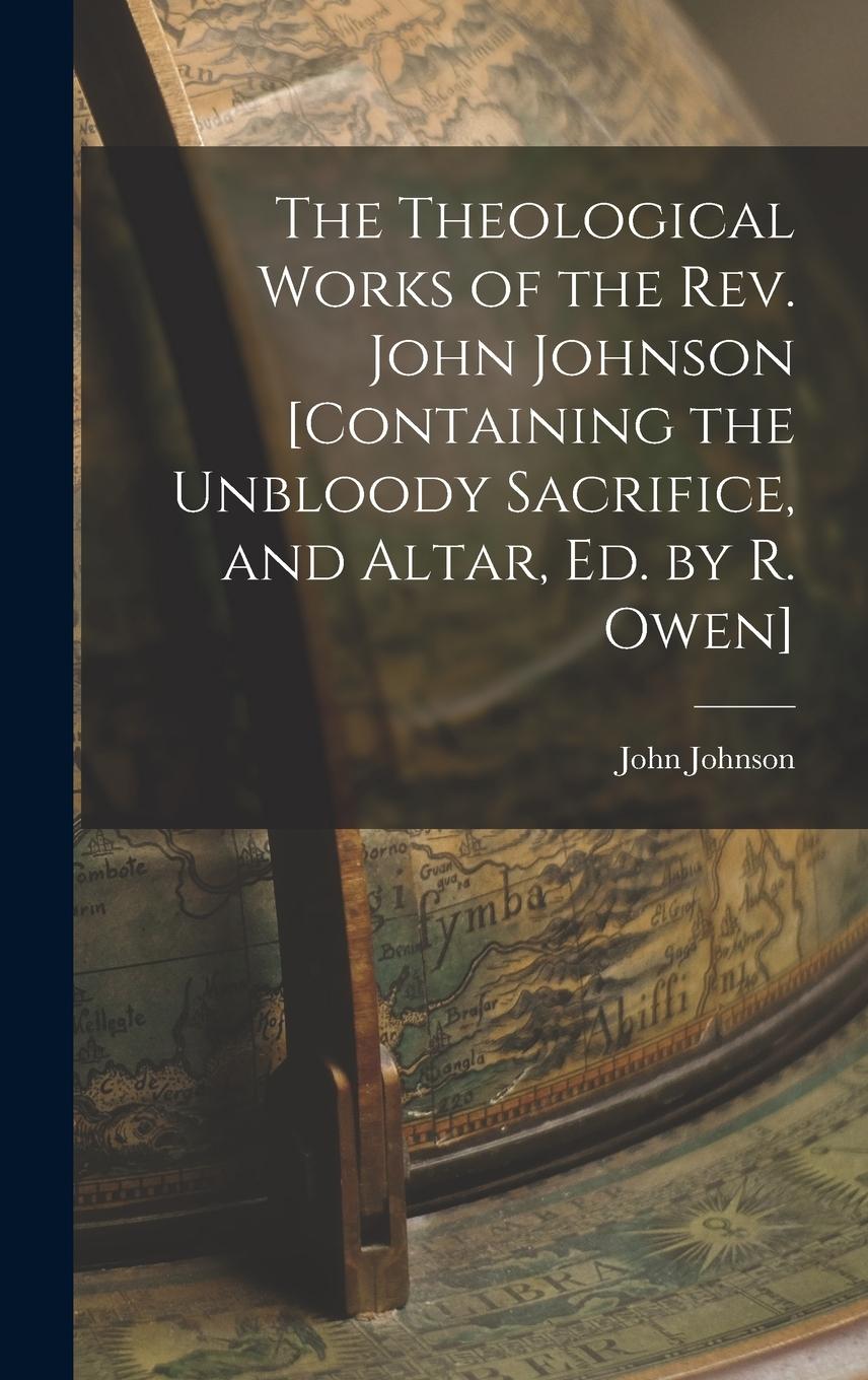 Vorderes Coverbild The Theological Works of the Rev. John Johnson [Containing the Unbloody Sacrifice, and Altar, Ed. by R. Owen]