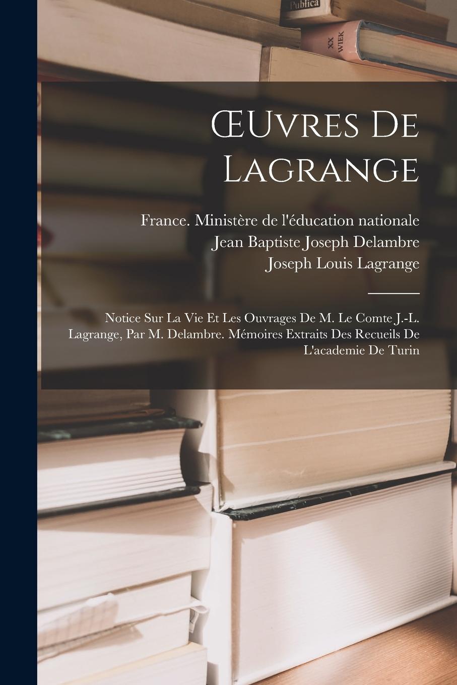 Vorderes Coverbild OEuvres De Lagrange: Notice Sur La Vie Et Les Ouvrages De M. Le Comte J.-L. Lagrange, Par M. Delambre. Mémoires Extraits Des Recueils De L'