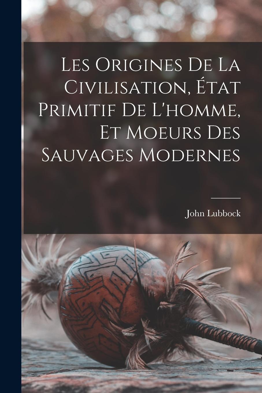 Vorderes Coverbild Les Origines De La Civilisation, État Primitif De L'homme, Et Moeurs Des Sauvages Modernes