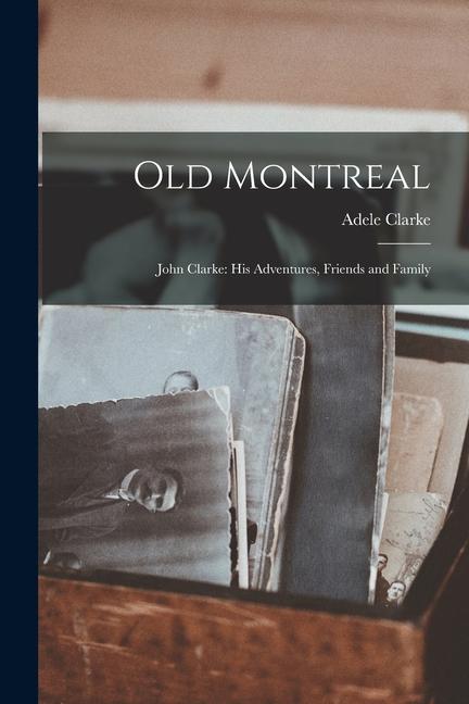 Vorderes Coverbild Old Montreal: John Clarke: His Adventures, Friends and Family