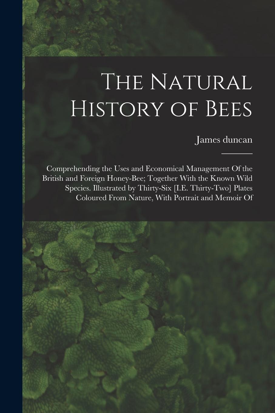 Vorderes Coverbild The Natural History of Bees: Comprehending the Uses and Economical Management Of the British and Foreign Honey-Bee; Together With the Known Wild Sp