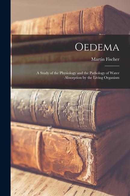 Vorderes Coverbild Oedema; a Study of the Physiology and the Pathology of Water Absorption by the Living Organism
