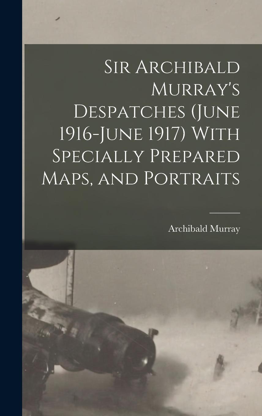 Vorderes Coverbild Sir Archibald Murray's Despatches (June 1916-June 1917) With Specially Prepared Maps, and Portraits