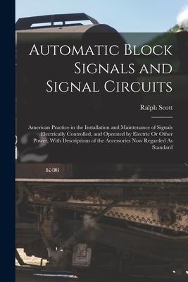Vorderes Coverbild Automatic Block Signals and Signal Circuits: American Practice in the Installation and Maintenance of Signals Electrically Controlled, and Operated by