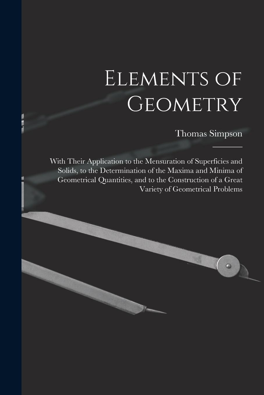 Vorderes Coverbild Elements of Geometry: With Their Application to the Mensuration of Superficies and Solids, to the Determination of the Maxima and Minima of