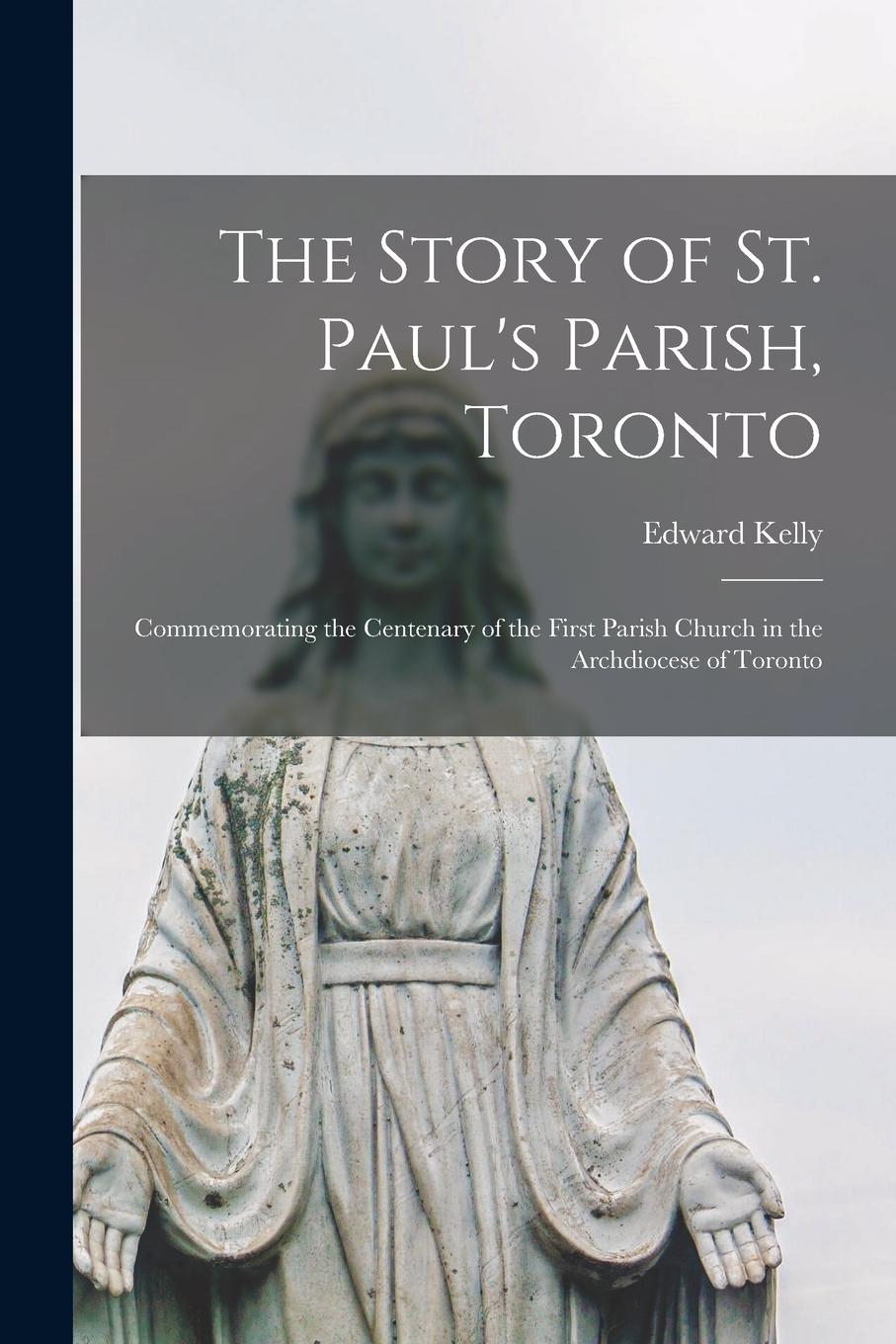 Vorderes Coverbild The Story of St. Paul's Parish, Toronto: Commemorating the Centenary of the First Parish Church in the Archdiocese of Toronto