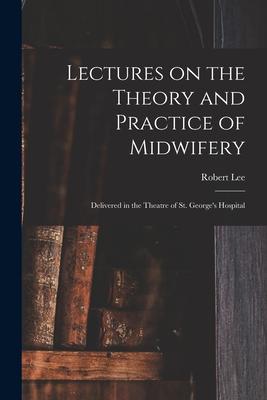 Vorderes Coverbild Lectures on the Theory and Practice of Midwifery: Delivered in the Theatre of St. George's Hospital