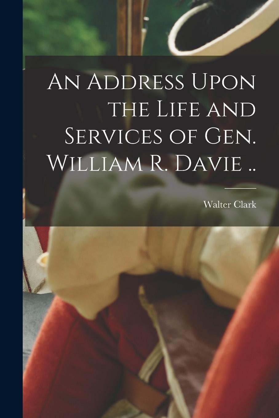 Vorderes Coverbild An Address Upon the Life and Services of Gen. William R. Davie ..