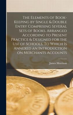 Vorderes Coverbild The Elements of Book-keeping by Single & Double Entry Comprising Several Sets of Books. Arranged According to Present Practice & Designed for the use of Schools. To Which is Annexed an Introduction on Merchants Accounts