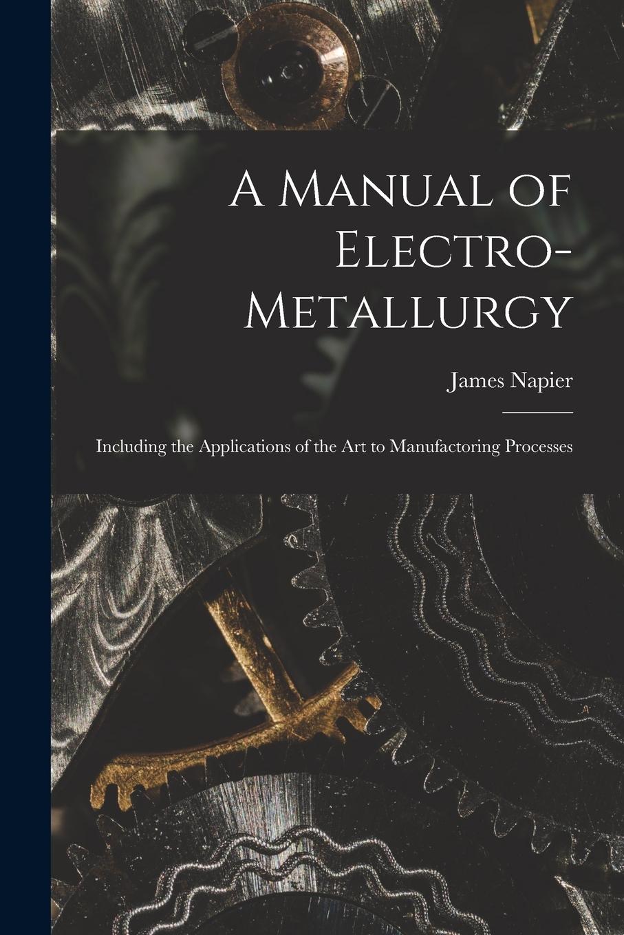 Vorderes Coverbild A Manual of Electro-metallurgy: Including the Applications of the art to Manufactoring Processes