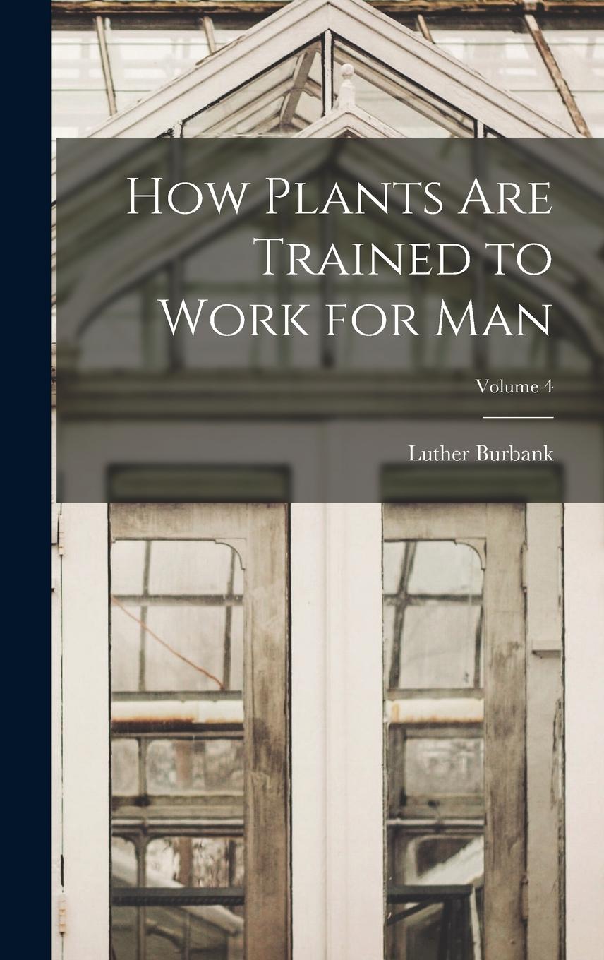 Vorderes Coverbild How Plants are Trained to Work for man; Volume 4